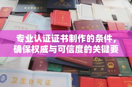 金口河专业认证证书制作的条件，确保权威与可信度的关键要素