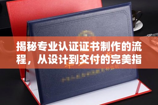 金口河揭秘专业认证证书制作的流程，从设计到交付的完美指南