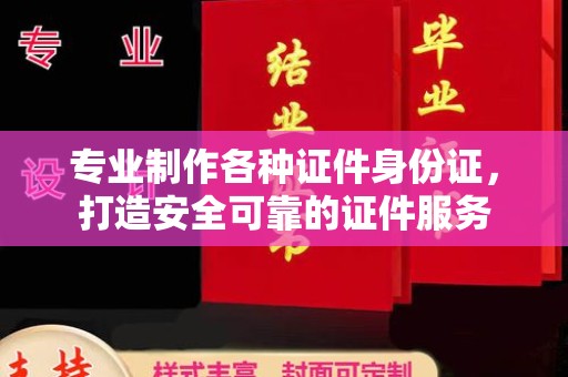 金口河专业制作各种证件身份证，打造安全可靠的证件服务