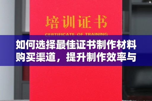 金口河如何选择最佳证书制作材料购买渠道，提升制作效率与质量