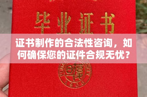 金口河证书制作的合法性咨询，如何确保您的证件合规无忧？