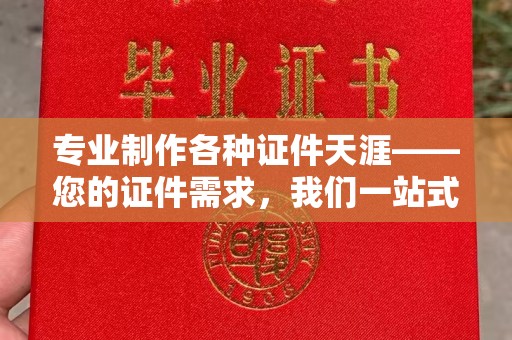 金口河专业制作各种证件天涯——您的证件需求，我们一站式解决