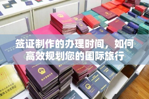金口河签证制作的办理时间，如何高效规划您的国际旅行